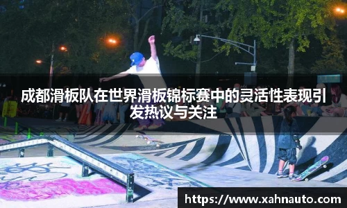 成都滑板队在世界滑板锦标赛中的灵活性表现引发热议与关注